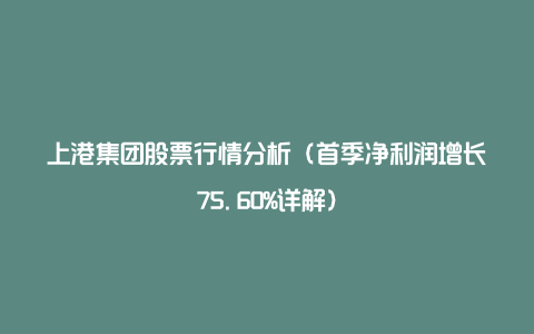 上港集团股票行情分析（首季净利润增长75.60%详解）