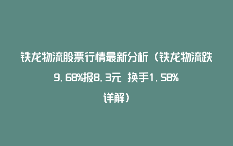 铁龙物流股票行情最新分析（铁龙物流跌9.68%报8.3元 换手1.58%详解）
