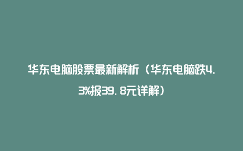 华东电脑股票最新解析（华东电脑跌4.3%报39.8元详解）