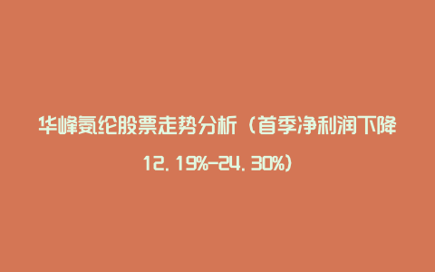 华峰氨纶股票走势分析（首季净利润下降12.19%-24.30%）