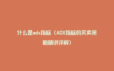 什么是adx指标（ADX指标的买卖策略精讲详解）