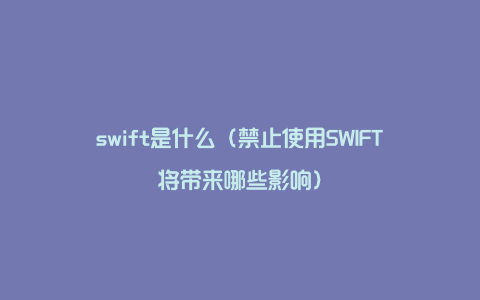 swift是什么（禁止使用SWIFT将带来哪些影响）