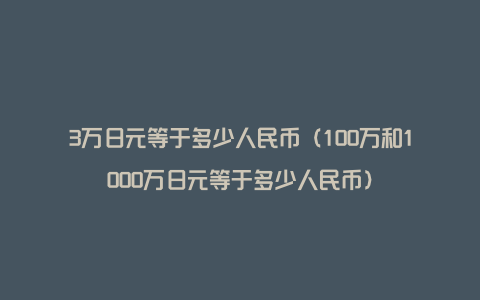 3万日元等于多少人民币（100万和1000万日元等于多少人民币）