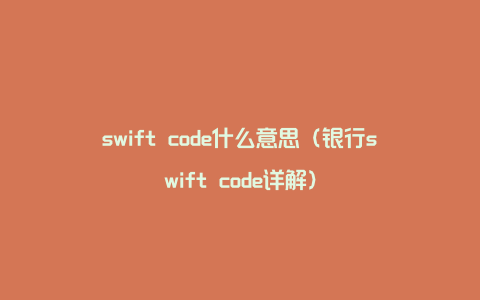 swift code什么意思（银行swift code详解）