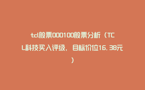 tcl股票000100股票分析（TCL科技买入评级，目标价位16.38元）