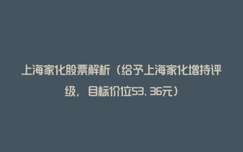 上海家化股票解析（给予上海家化增持评级，目标价位53.36元）