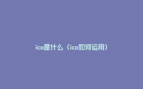 ico是什么（ico如何运用）