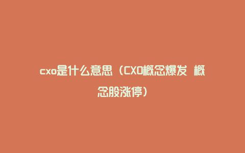 cxo是什么意思（CXO概念爆发 概念股涨停）