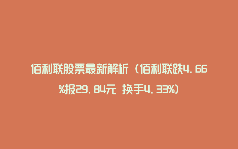 佰利联股票最新解析（佰利联跌4.66%报29.84元 换手4.33%）