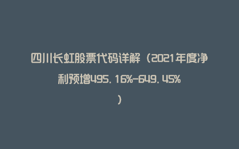 四川长虹股票代码详解（2021年度净利预增495.16%-649.45%）