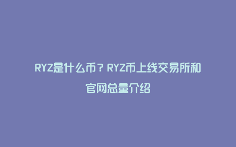 RYZ是什么币？RYZ币上线交易所和官网总量介绍