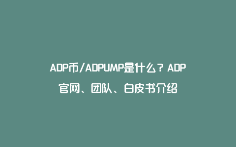 ADP币/ADPUMP是什么？ADP官网、团队、白皮书介绍