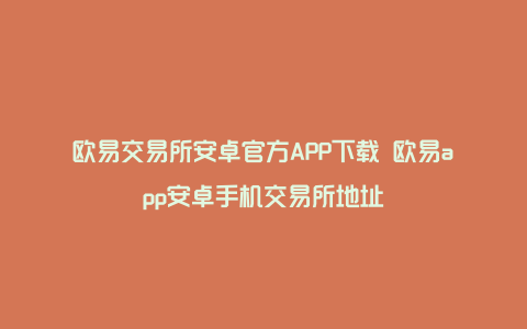 欧易交易所安卓官方APP下载 欧易app安卓手机交易所地址
