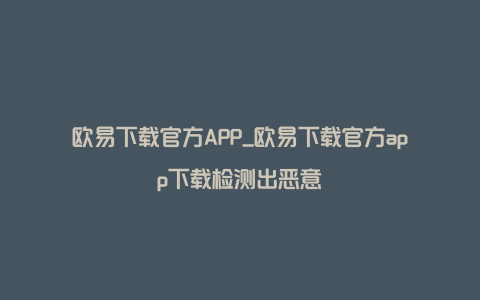 欧易下载官方APP_欧易下载官方app下载检测出恶意