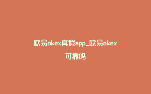 欧易okex真假app_欧易okex可靠吗