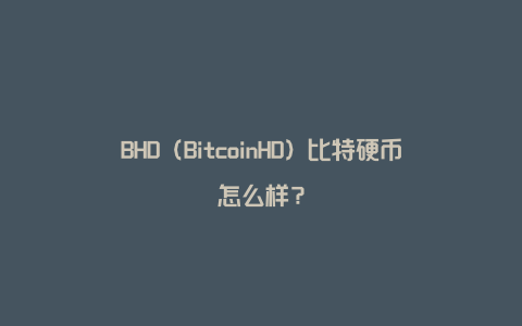 BHD（BitcoinHD）比特硬币怎么样？