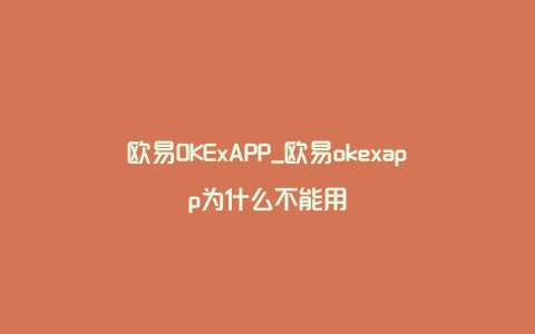 欧易OKExAPP_欧易okexapp为什么不能用