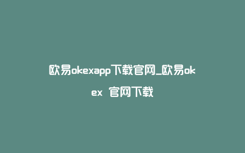 欧易okexapp下载官网_欧易okex 官网下载