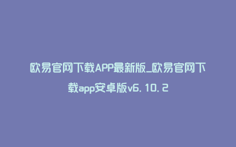 欧易官网下载APP最新版_欧易官网下载app安卓版v6.10.2