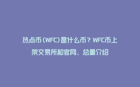 热点币(WFC)是什么币？WFC币上架交易所和官网、总量介绍