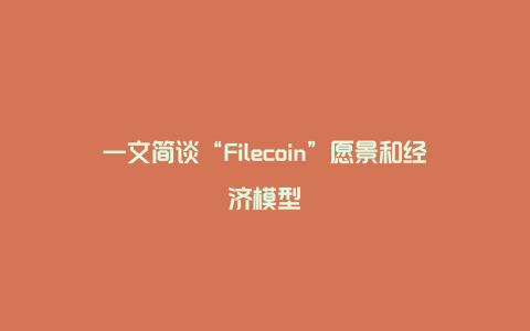 一文简谈“Filecoin”愿景和经济模型