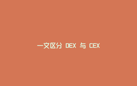 一文区分 DEX 与 CEX