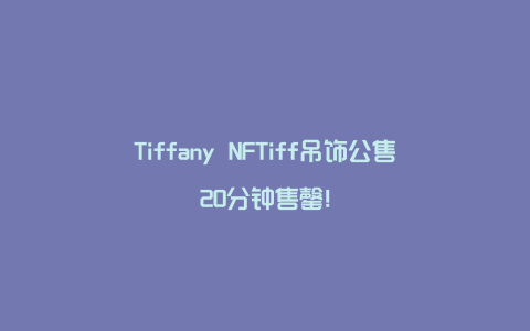 Tiffany NFTiff吊饰公售20分钟售罄！