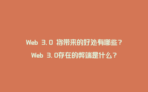 Web 3.0 将带来的好处有哪些？Web 3.0存在的弊端是什么？