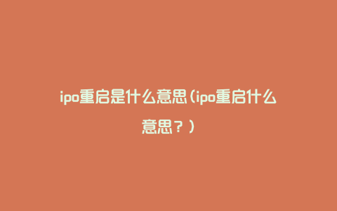 ipo重启是什么意思(ipo重启什么意思？)