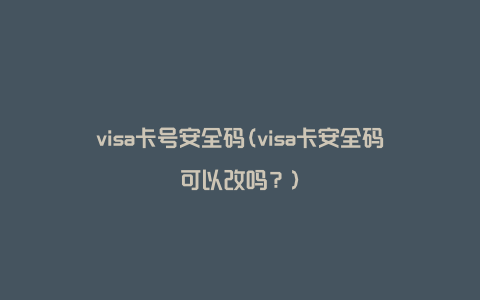 visa卡号安全码(visa卡安全码可以改吗？)