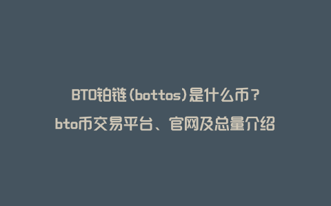 BTO铂链(bottos)是什么币？bto币交易平台、官网及总量介绍