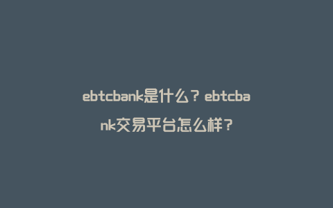 ebtcbank是什么？ebtcbank交易平台怎么样？