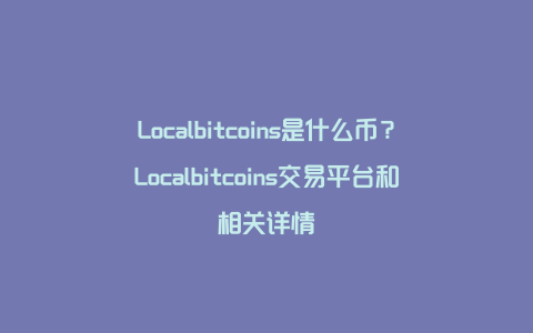 Localbitcoins是什么币？Localbitcoins交易平台和相关详情
