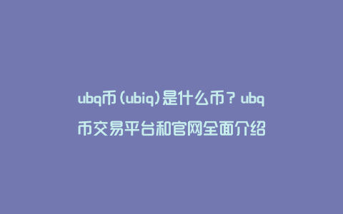 ubq币(ubiq)是什么币？ubq币交易平台和官网全面介绍