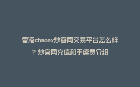 香港chaoex炒客网交易平台怎么样？炒客网充值和手续费介绍