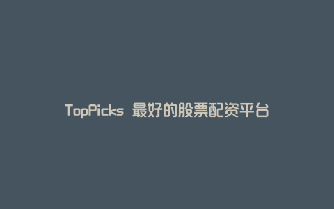 TopPicks 最好的股票配资平台