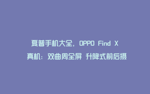 夏普手机大全，OPPO Find X 真机：双曲周全屏 升降式前后摄