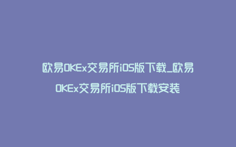 欧易OKEx交易所iOS版下载_欧易OKEx交易所iOS版下载安装