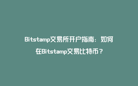 Bitstamp交易所开户指南：如何在Bitstamp交易比特币？