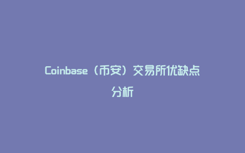 Coinbase（币安）交易所优缺点分析