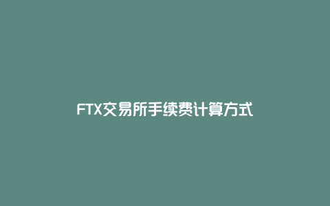 FTX交易所手续费计算方式