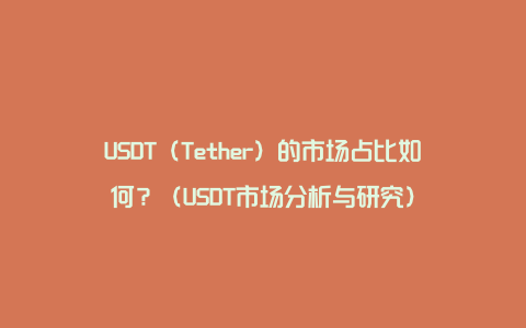 USDT（Tether）的市场占比如何？（USDT市场分析与研究）