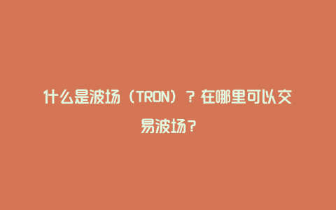 什么是波场（TRON）？在哪里可以交易波场？