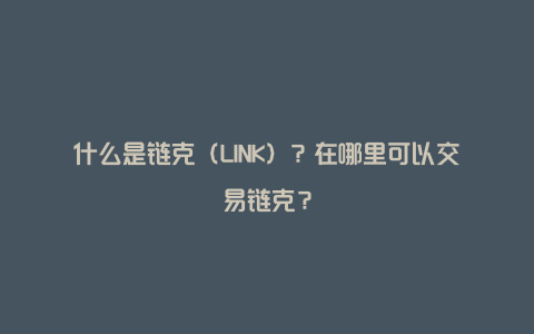什么是链克（LINK）？在哪里可以交易链克？