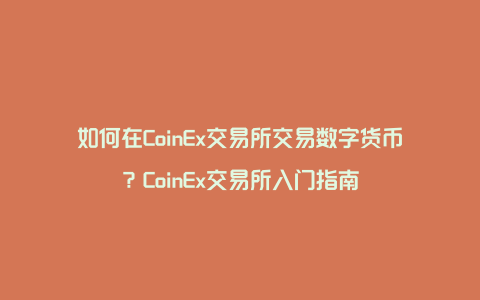 如何在CoinEx交易所交易数字货币？CoinEx交易所入门指南
