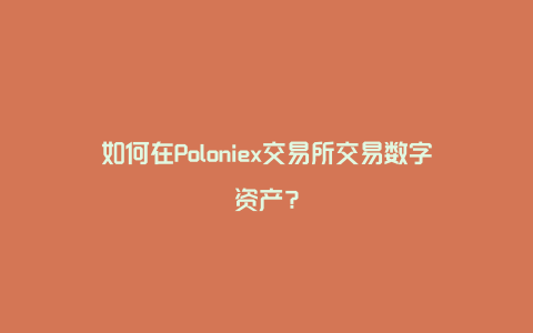 如何在Poloniex交易所交易数字资产？