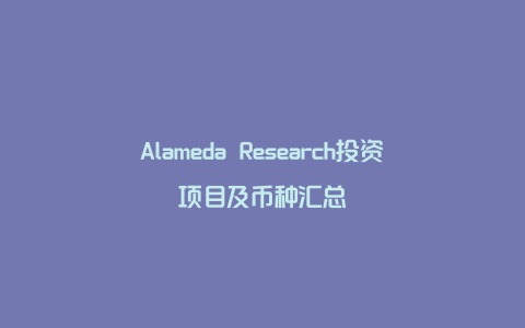 Alameda Research投资项目及币种汇总