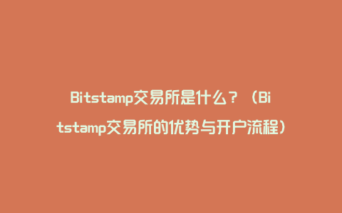 Bitstamp交易所是什么？（Bitstamp交易所的优势与开户流程）