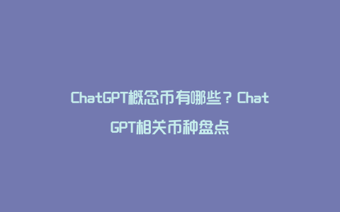 ChatGPT概念币有哪些？ChatGPT相关币种盘点