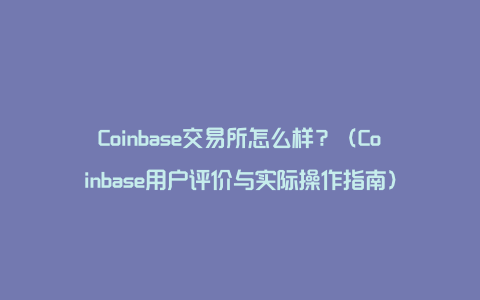Coinbase交易所怎么样？（Coinbase用户评价与实际操作指南）
